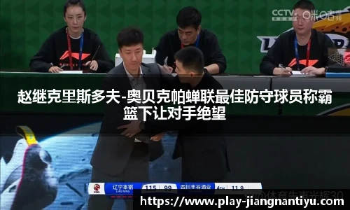 赵继克里斯多夫-奥贝克帕蝉联最佳防守球员称霸篮下让对手绝望