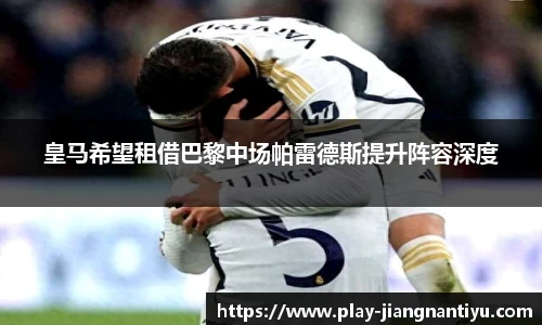 皇马希望租借巴黎中场帕雷德斯提升阵容深度