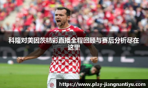 科隆对美因茨精彩直播全程回顾与赛后分析尽在这里