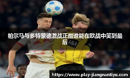 帕尔马与多特蒙德激战正酣谁能在欧战中笑到最后