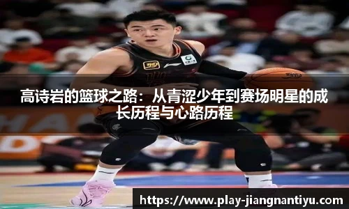 高诗岩的篮球之路：从青涩少年到赛场明星的成长历程与心路历程
