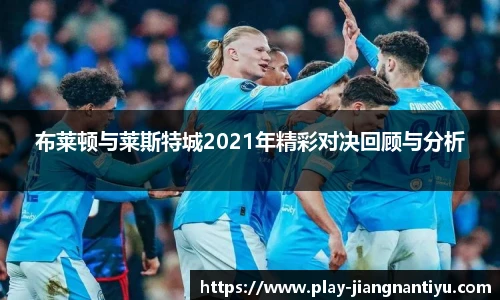 布莱顿与莱斯特城2021年精彩对决回顾与分析
